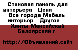 Стеновая панель для интерьера › Цена ­ 4 500 - Все города Мебель, интерьер » Другое   . Ханты-Мансийский,Белоярский г.